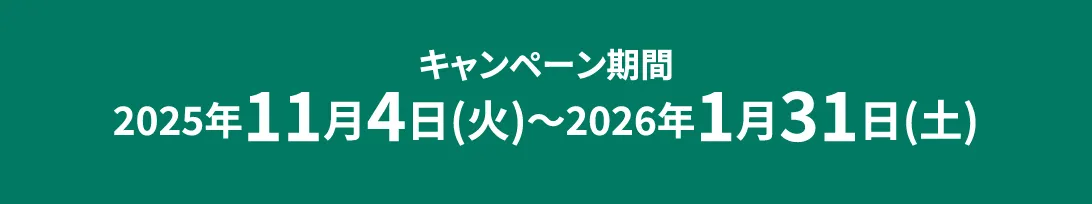 キャンペーン期間 2025年11月4日(火)〜2026年1月31日(土)