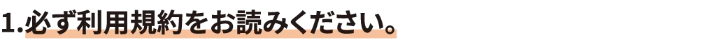 1.必ず利用規約をお読みください。