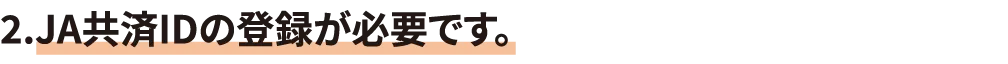2.JA共済IDの登録が必要です。