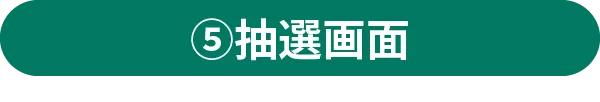 ⑤抽選画面